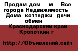 Продам дом 180м3 - Все города Недвижимость » Дома, коттеджи, дачи обмен   . Краснодарский край,Кропоткин г.